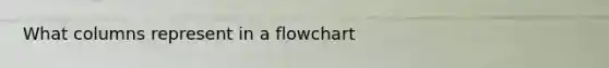What columns represent in a flowchart
