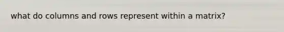 what do columns and rows represent within a matrix?