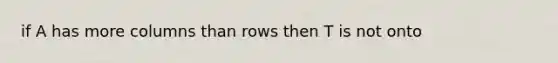 if A has more columns than rows then T is not onto