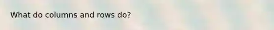 What do columns and rows do?