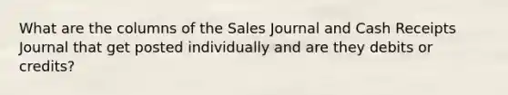 What are the columns of the Sales Journal and Cash Receipts Journal that get posted individually and are they debits or credits?