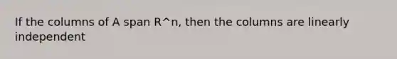 If the columns of A span R^n, then the columns are linearly independent