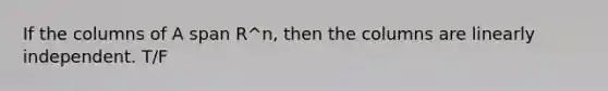 If the columns of A span R^n, then the columns are linearly independent. T/F