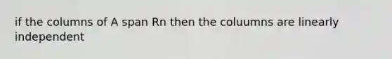 if the columns of A span Rn then the coluumns are linearly independent