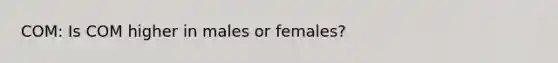 COM: Is COM higher in males or females?