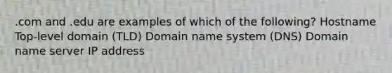 .com and .edu are examples of which of the following? Hostname Top-level domain (TLD) Domain name system (DNS) Domain name server IP address