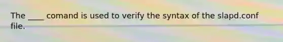 The ____ comand is used to verify the syntax of the slapd.conf file.