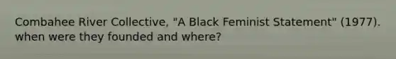 Combahee River Collective, "A Black Feminist Statement" (1977). when were they founded and where?