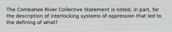 The Combahee River Collective Statement is noted, in part, for the description of interlocking systems of oppression that led to the defining of what?