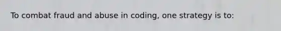 To combat fraud and abuse in coding, one strategy is to: