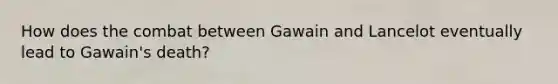 How does the combat between Gawain and Lancelot eventually lead to Gawain's death?