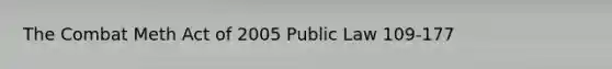 The Combat Meth Act of 2005 Public Law 109-177