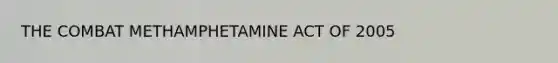 THE COMBAT METHAMPHETAMINE ACT OF 2005