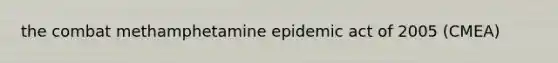 the combat methamphetamine epidemic act of 2005 (CMEA)