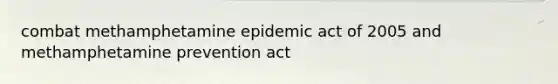 combat methamphetamine epidemic act of 2005 and methamphetamine prevention act