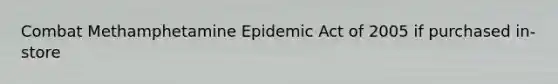 Combat Methamphetamine Epidemic Act of 2005 if purchased in-store