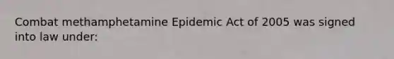 Combat methamphetamine Epidemic Act of 2005 was signed into law under: