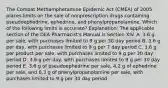 The Combat Methamphetamine Epidemic Act (CMEA) of 2005 places limits on the sale of nonprescription drugs containing pseudoephedrine, ephedrine, and phenylpropanolamine. Which of the following limits is accurate? Explanation: The applicable section of the DEA Pharmacist's Manual is Section XIV. A. 3.6 g per sale, with purchases limited to 9 g per 30 day period B. 3.6 g per day, with purchases limited to 9 g per 7 day period C. 3.6 g per product per sale, with purchases limited to 9 g per 30 day period D. 3.6 g per day, with purchases limited to 9 g per 30 day period E. 3.6 g of pseudoephedrine per sale, 4.2 g of ephedrine per sale, and 6.3 g of phenylpropanolamine per sale, with purchases limited to 9 g per 30 day period