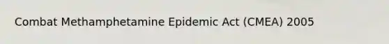 Combat Methamphetamine Epidemic Act (CMEA) 2005