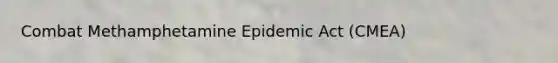 Combat Methamphetamine Epidemic Act (CMEA)