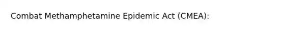 Combat Methamphetamine Epidemic Act (CMEA):