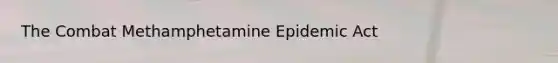 The Combat Methamphetamine Epidemic Act