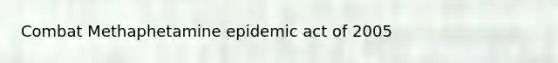 Combat Methaphetamine epidemic act of 2005