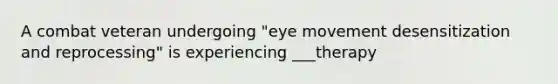 A combat veteran undergoing "eye movement desensitization and reprocessing" is experiencing ___therapy