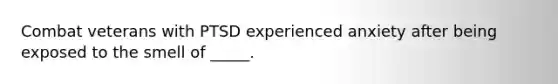 Combat veterans with PTSD experienced anxiety after being exposed to the smell of _____.