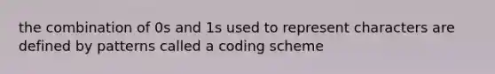 the combination of 0s and 1s used to represent characters are defined by patterns called a coding scheme