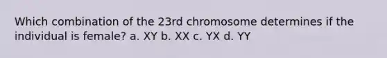 Which combination of the 23rd chromosome determines if the individual is female? a. XY b. XX c. YX d. YY