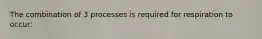 The combination of 3 processes is required for respiration to occur: