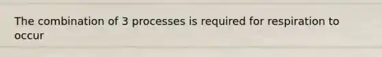 The combination of 3 processes is required for respiration to occur