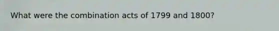 What were the combination acts of 1799 and 1800?