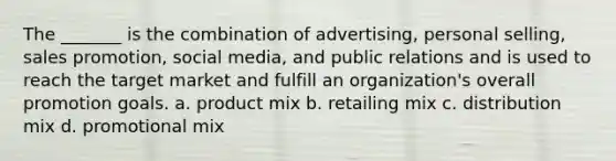 The _______ is the combination of advertising, personal selling, sales promotion, social media, and public relations and is used to reach the target market and fulfill an organization's overall promotion goals. a. product mix b. retailing mix c. distribution mix d. promotional mix