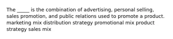 The _____ is the combination of advertising, personal selling, sales promotion, and public relations used to promote a product. marketing mix distribution strategy promotional mix product strategy sales mix