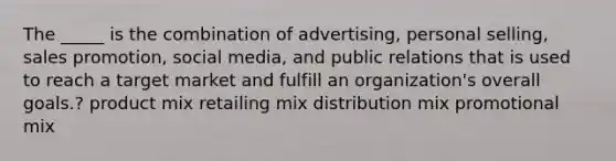 The _____ is the combination of advertising, personal selling, sales promotion, social media, and public relations that is used to reach a target market and fulfill an organization's overall goals.? product mix retailing mix distribution mix promotional mix