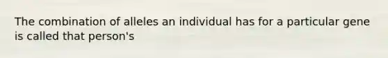 The combination of alleles an individual has for a particular gene is called that person's