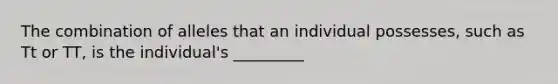 The combination of alleles that an individual possesses, such as Tt or TT, is the individual's _________