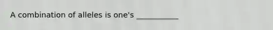 A combination of alleles is one's ___________