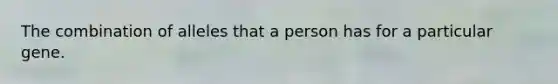 The combination of alleles that a person has for a particular gene.