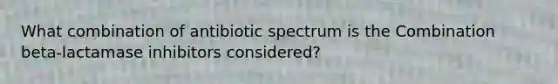 What combination of antibiotic spectrum is the Combination beta-lactamase inhibitors considered?