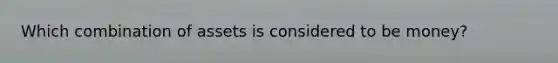 Which combination of assets is considered to be money?