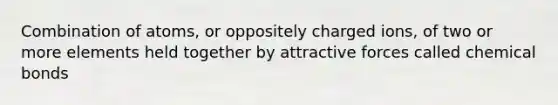 Combination of atoms, or oppositely charged ions, of two or more elements held together by attractive forces called chemical bonds