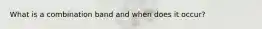 What is a combination band and when does it occur?