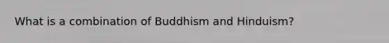 What is a combination of Buddhism and Hinduism?