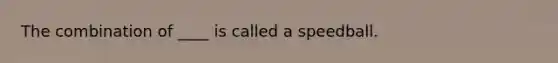 The combination of ____ is called a speedball.