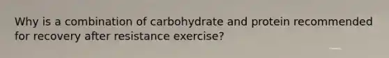 Why is a combination of carbohydrate and protein recommended for recovery after resistance exercise?