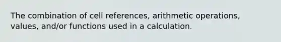 The combination of cell references, arithmetic operations, values, and/or functions used in a calculation.