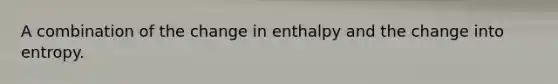 A combination of the change in enthalpy and the change into entropy.